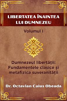 Libertatea înaintea lui Dumnezeu - Volumul I: Dumnezeul libertății: Fundamentele clasice și metafizica suveranității